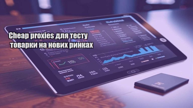 Cheap proxies для тесту товарки на нових ринках
