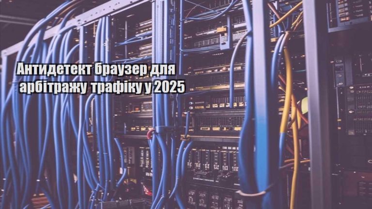 Антидетект браузер для арбітражу трафіку у 2025
