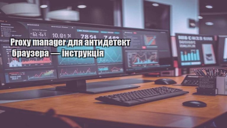 Proxy manager для антидетект браузера — інструкція