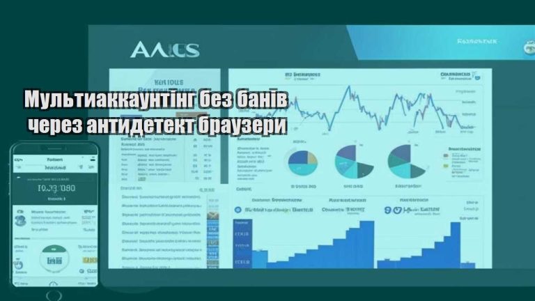 Мультиаккаунтінг без банів через антидетект браузери