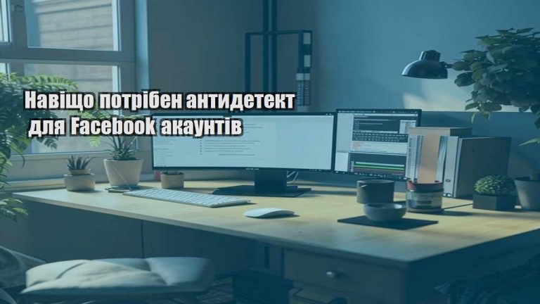 Навіщо потрібен антидетект для Facebook акаунтів