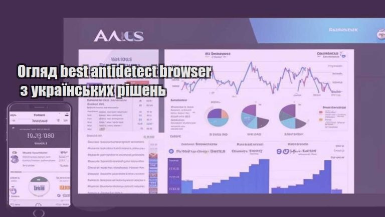 Огляд best antidetect browser з українських рішень