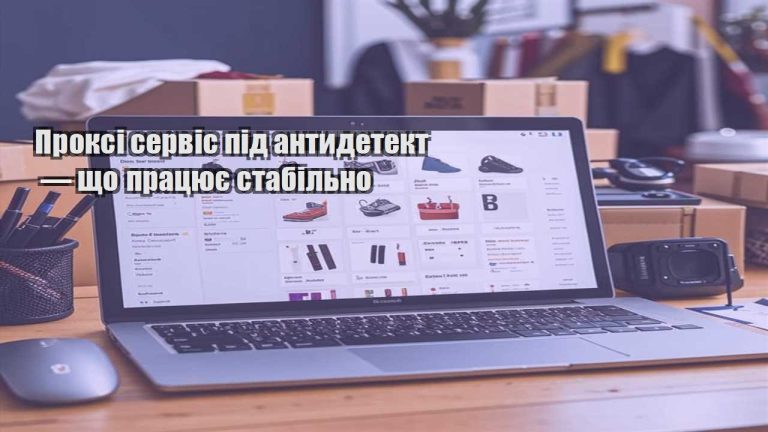 Проксі сервіс під антидетект — що працює стабільно
