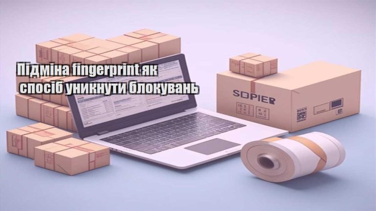 Підміна fingerprint як спосіб уникнути блокувань