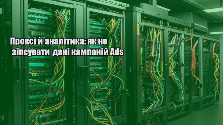 Проксі й аналітика як не зіпсувати дані кампаній Ads