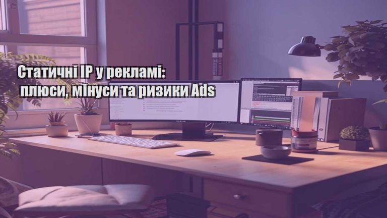 Статичні IP у рекламі плюси мінуси та ризики Ads