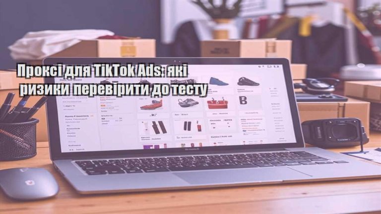 Проксі для TikTok Ads які ризики перевірити до тесту