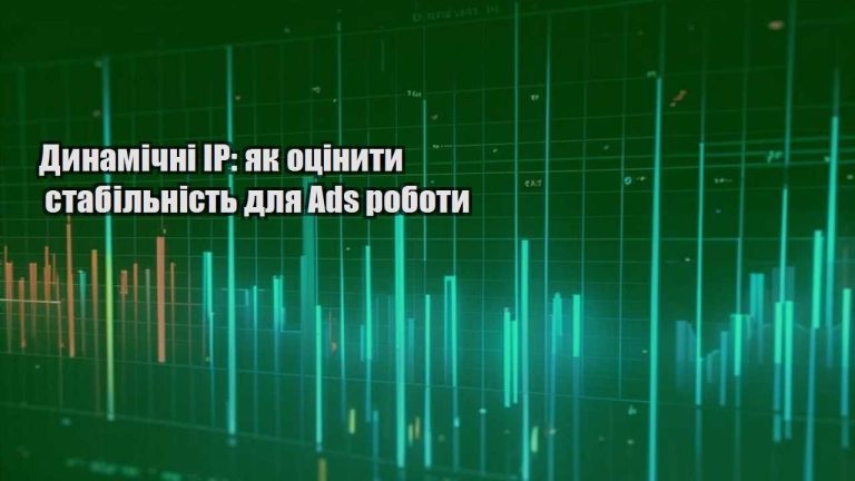Динамічні IP як оцінити стабільність для Ads роботи