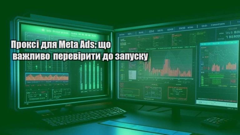 Проксі для Meta Ads що важливо перевірити до запуску